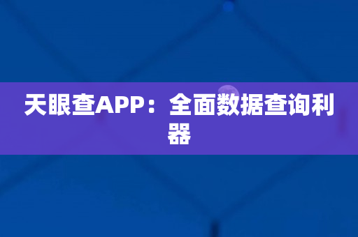 天眼查APP：全面数据查询利器