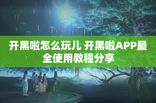 开黑啦怎么玩儿 开黑啦APP最全使用教程分享