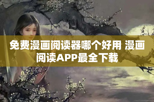 免费漫画阅读器哪个好用 漫画阅读APP最全下载