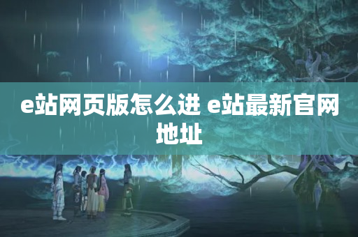 e站网页版怎么进 e站最新官网地址