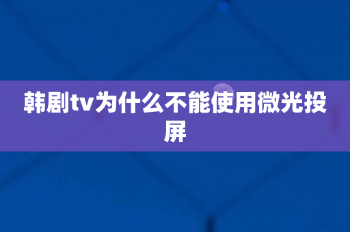 韩剧tv为什么不能使用微光投屏