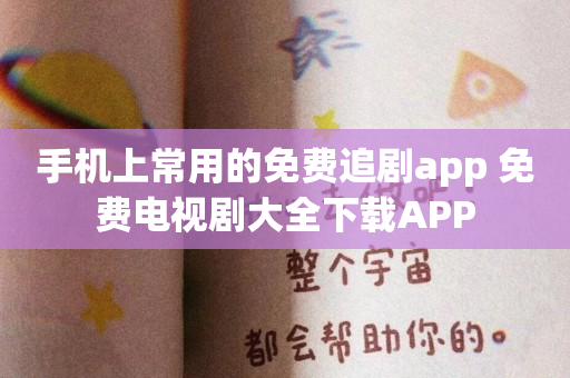 手机上常用的免费追剧app 免费电视剧大全下载APP