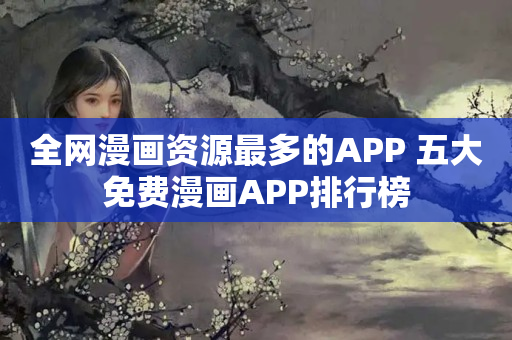 全网漫画资源最多的APP 五大免费漫画APP排行榜