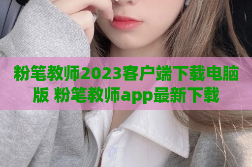 粉笔教师2023客户端下载电脑版 粉笔教师app最新下载