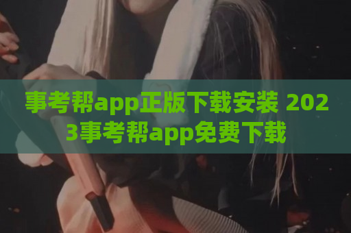 事考帮app正版下载安装 2023事考帮app免费下载