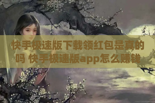 快手极速版下载领红包是真的吗 快手极速版app怎么赚钱