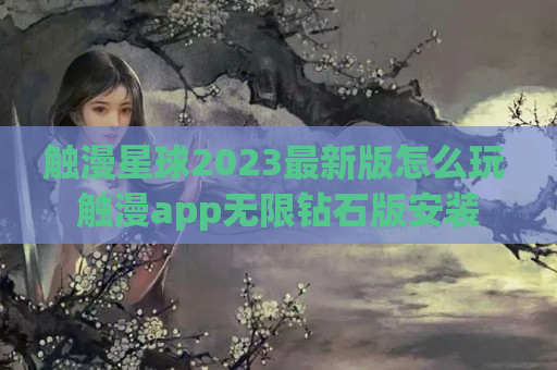 触漫星球2023最新版怎么玩 触漫app无限钻石版安装