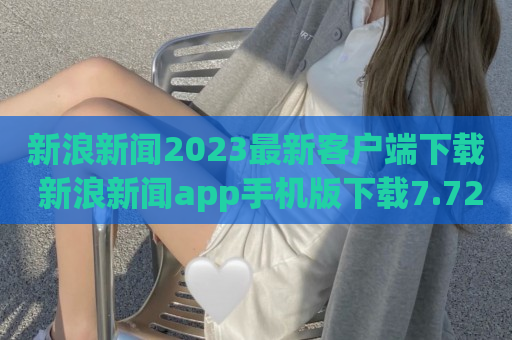 新浪新闻2023最新客户端下载 新浪新闻app手机版下载7.72.0