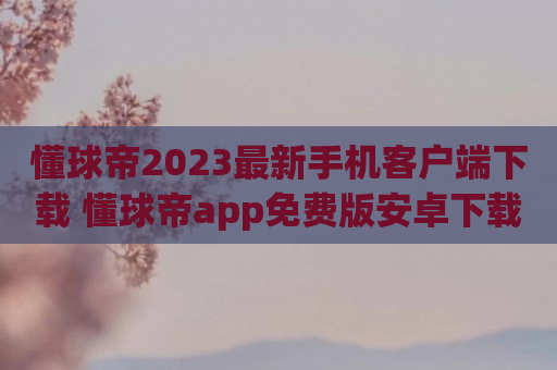 懂球帝2023最新手机客户端下载 懂球帝app免费版安卓下载