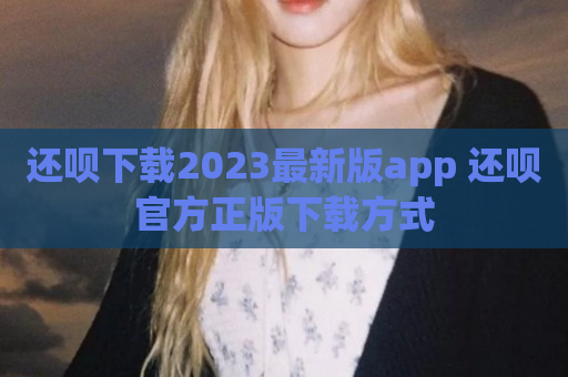 还呗下载2023最新版app 还呗官方正版下载方式