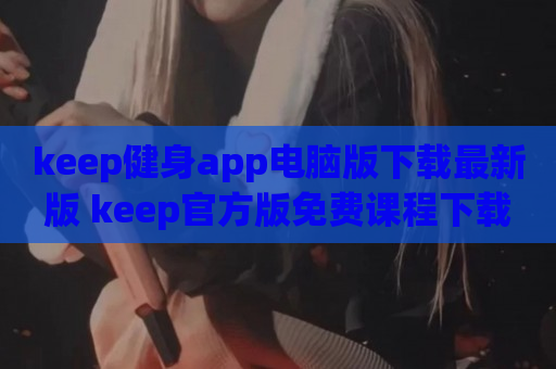 keep健身app电脑版下载最新版 keep官方版免费课程下载