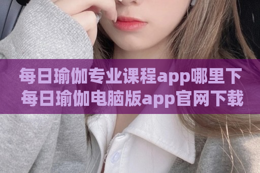 每日瑜伽专业课程app哪里下 每日瑜伽电脑版app官网下载