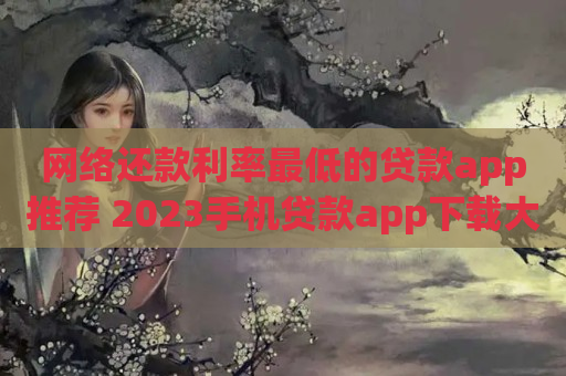 网络还款利率最低的贷款app推荐 2023手机贷款app下载大全