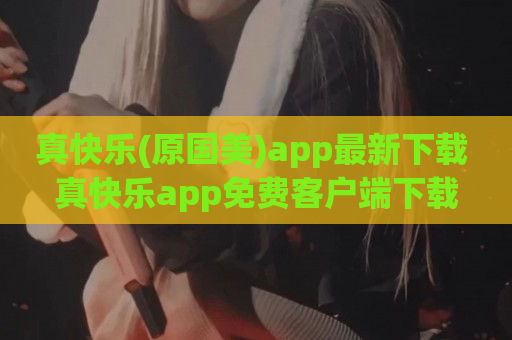 真快乐(原国美)app最新下载 真快乐app免费客户端下载