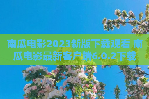 南瓜电影2023新版下载观看 南瓜电影最新客户端6.0.2下载