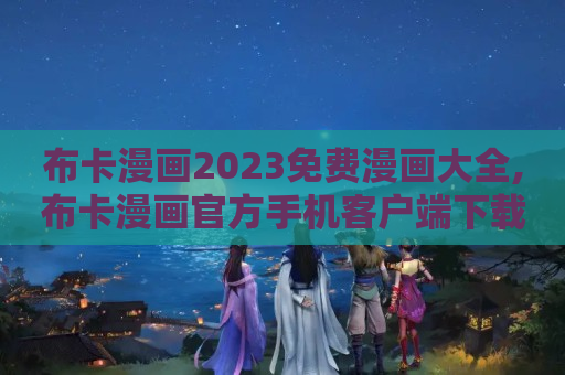 布卡漫画2023免费漫画大全,布卡漫画官方手机客户端下载