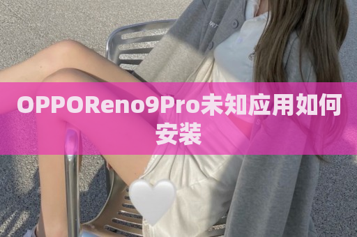 OPPOReno9Pro未知应用如何安装