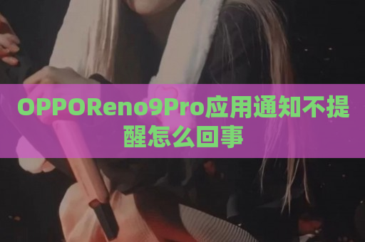 OPPOReno9Pro应用通知不提醒怎么回事