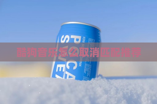 酷狗音乐怎么取消匹配推荐