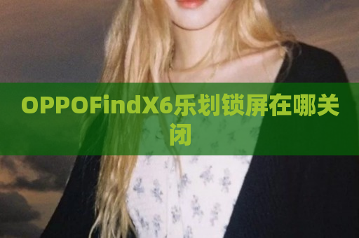 OPPOFindX6乐划锁屏在哪关闭