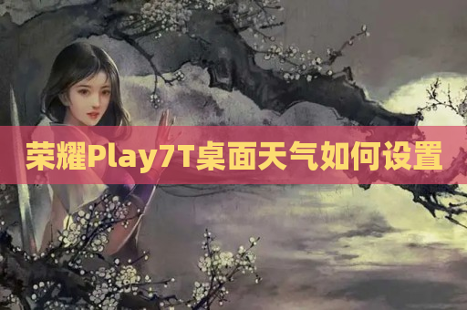 荣耀Play7T桌面天气如何设置