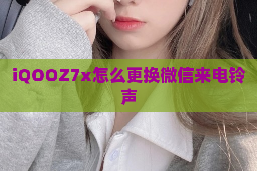 iQOOZ7x怎么更换微信来电铃声