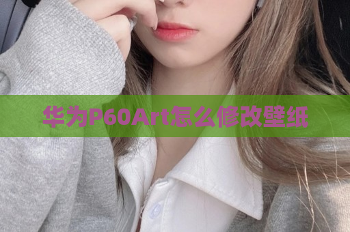 华为P60Art怎么修改壁纸