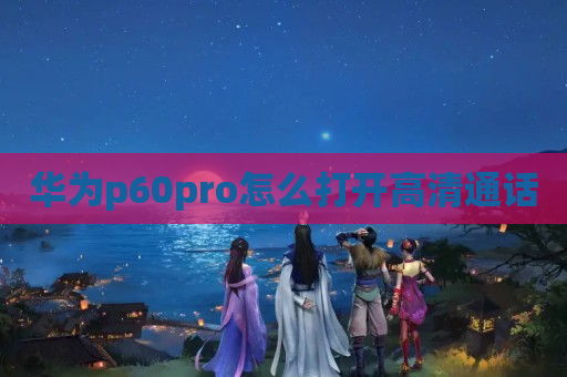 华为p60pro怎么打开高清通话