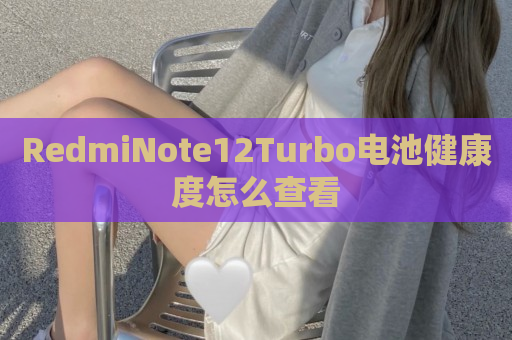 RedmiNote12Turbo电池健康度怎么查看