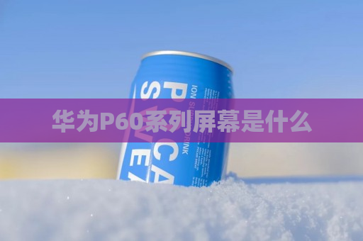 华为P60系列屏幕是什么