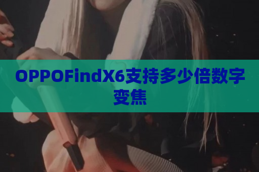 OPPOFindX6支持多少倍数字变焦