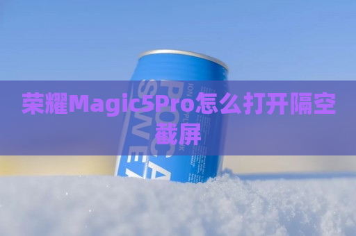 荣耀Magic5Pro怎么打开隔空截屏