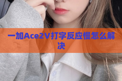 一加Ace2V打字反应慢怎么解决