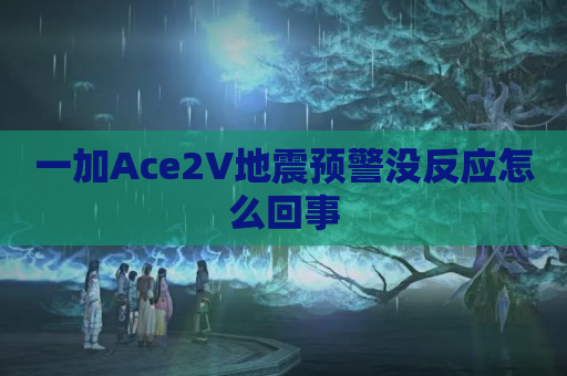 一加Ace2V地震预警没反应怎么回事