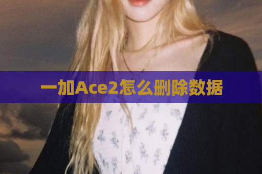 一加Ace2怎么删除数据