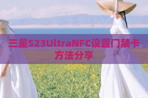 三星S23UltraNFC设置门禁卡方法分享