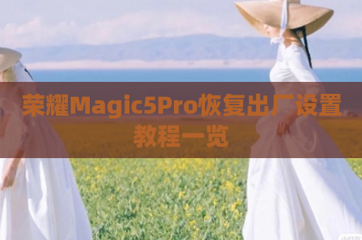 荣耀Magic5Pro恢复出厂设置教程一览