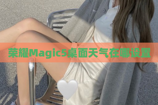 荣耀Magic5桌面天气在哪设置