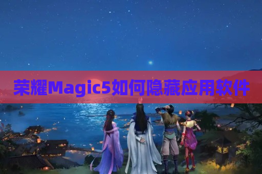 荣耀Magic5如何隐藏应用软件