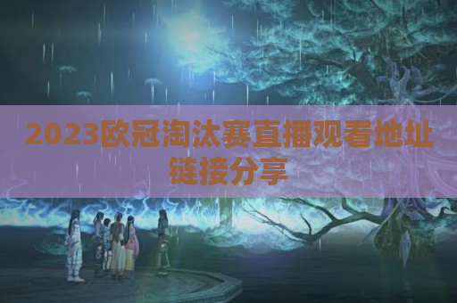 2023欧冠淘汰赛直播观看地址链接分享