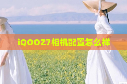 iQOOZ7相机配置怎么样