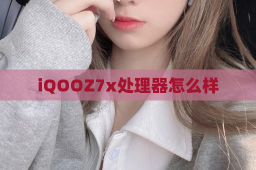 iQOOZ7x处理器怎么样