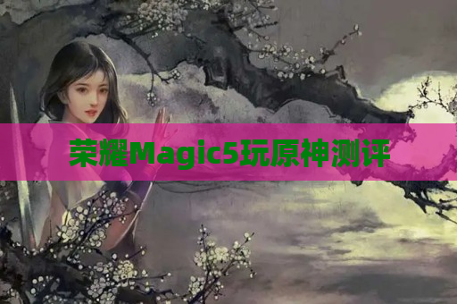 荣耀Magic5玩原神测评