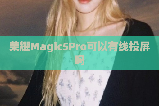 荣耀Magic5Pro可以有线投屏吗