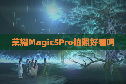 荣耀Magic5Pro拍照好看吗