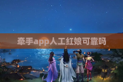 牵手app人工红娘可靠吗