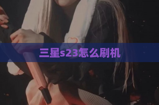 三星s23怎么刷机