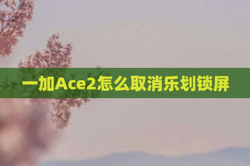 一加Ace2怎么取消乐划锁屏