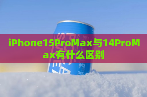 iPhone15ProMax与14ProMax有什么区别