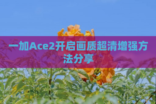 一加Ace2开启画质超清增强方法分享